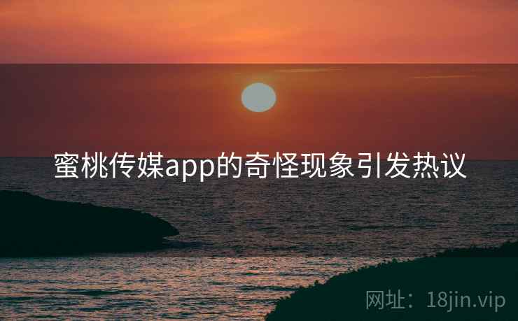 蜜桃传媒app的奇怪现象引发热议