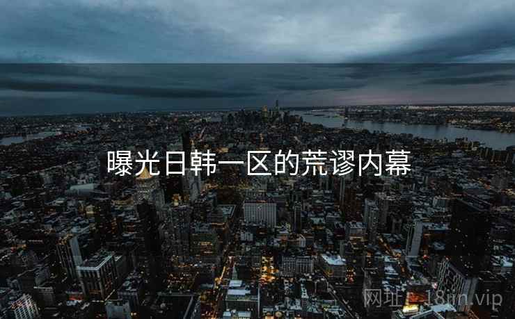 曝光日韩一区的荒谬内幕