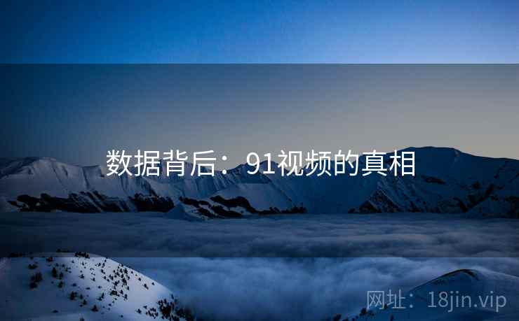 数据背后：91视频的真相