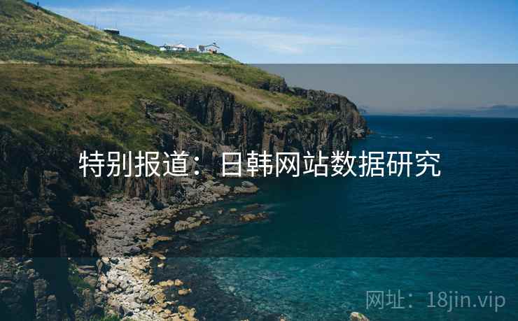 特别报道:日韩网站数据研究