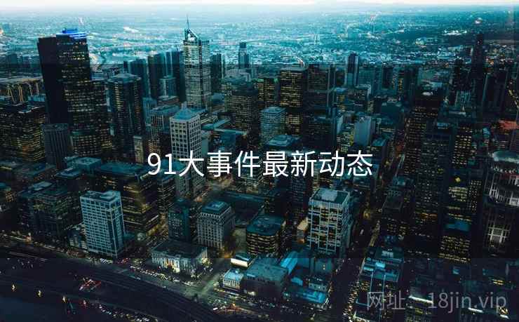 91大事件最新动态