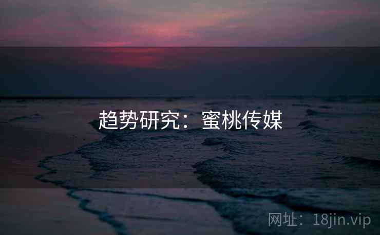 趋势研究:蜜桃传媒