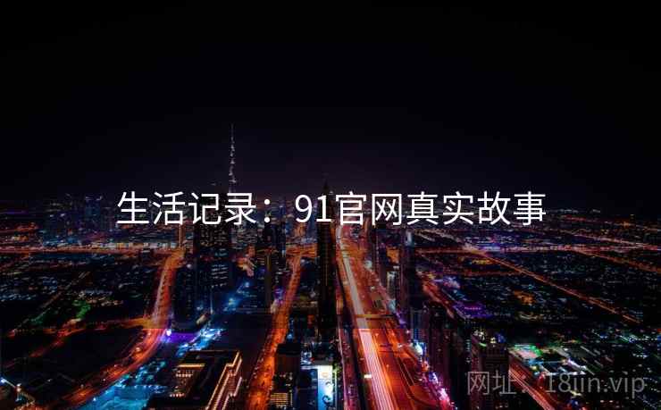 生活记录:91官网真实故事