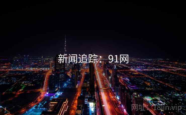 新闻追踪:91网