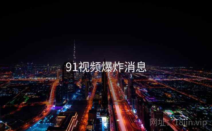 91视频爆炸消息