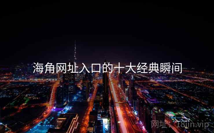 海角网址入口的十大经典瞬间