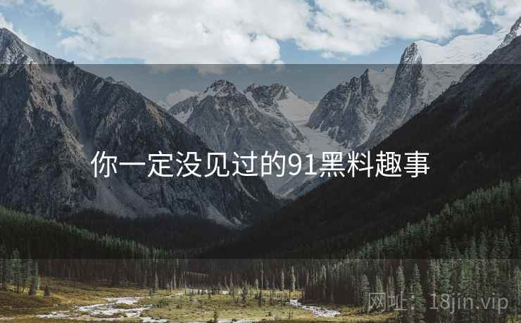 你一定没见过的91黑料趣事