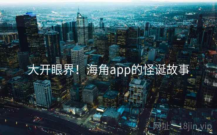 大开眼界!海角app的怪诞故事