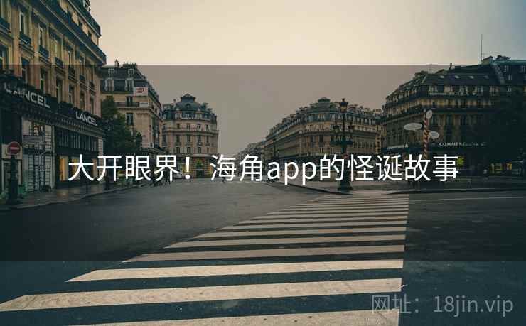 大开眼界!海角app的怪诞故事