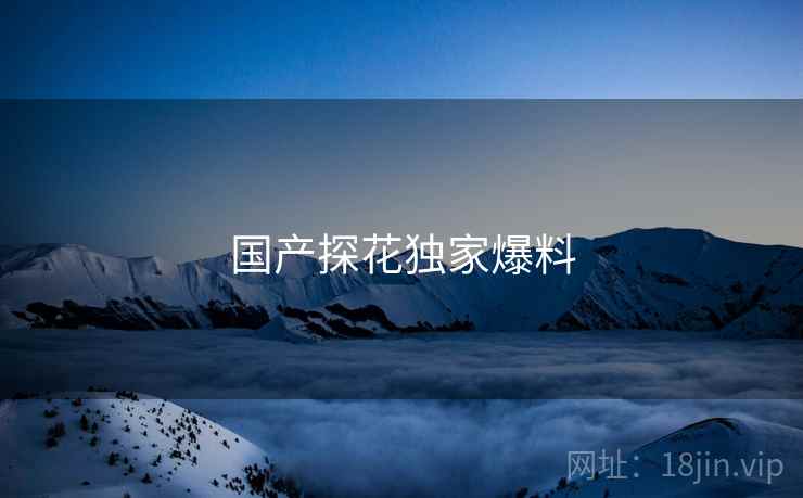 国产探花独家爆料