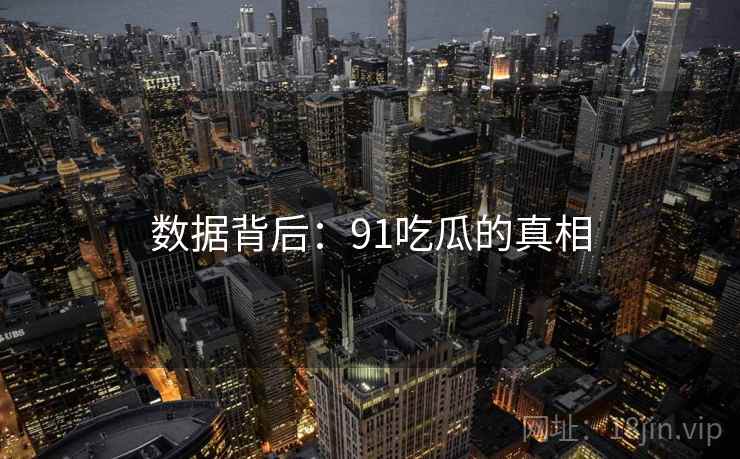 数据背后:91吃瓜的真相