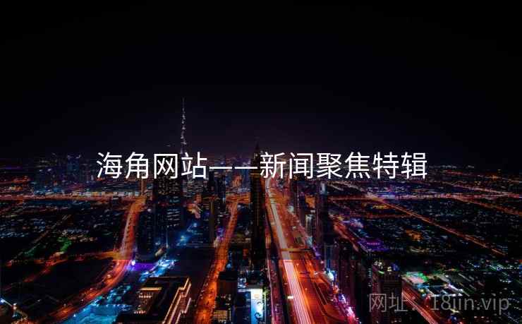 海角网站——新闻聚焦特辑