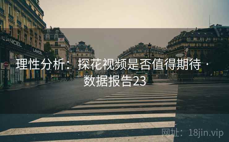 理性分析:探花视频是否值得期待 · 数据报告23
