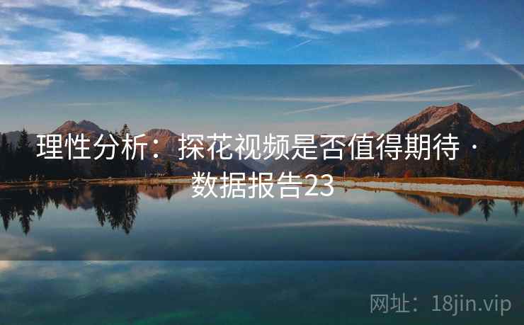 理性分析:探花视频是否值得期待 · 数据报告23