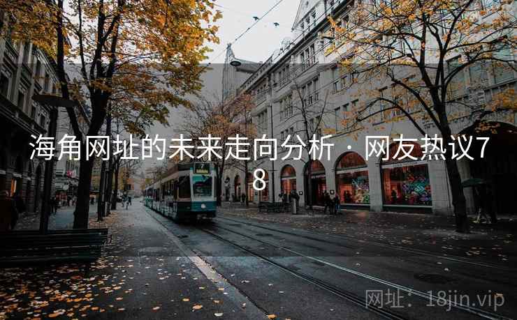 海角网址的未来走向分析 · 网友热议78