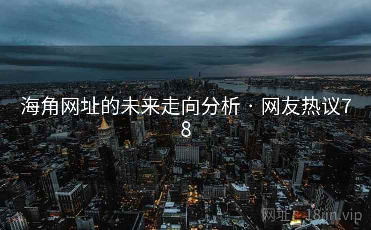 海角网址的未来走向分析 · 网友热议78
