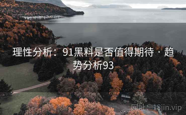 理性分析:91黑料是否值得期待 · 趋势分析93