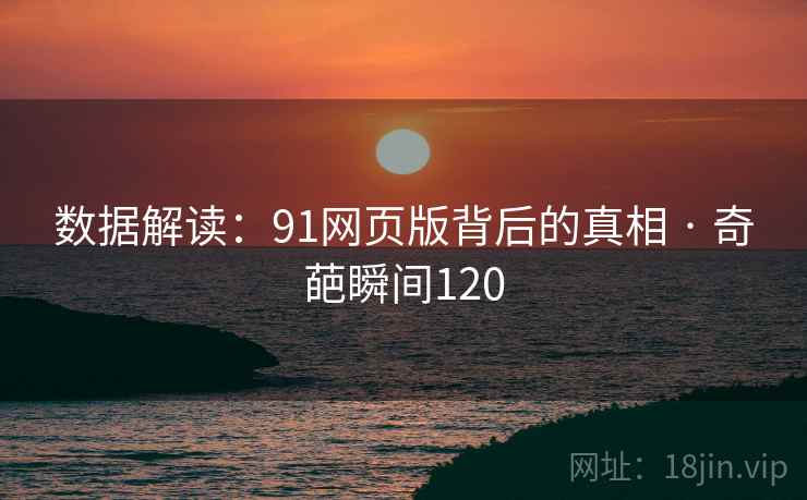 数据解读:91网页版背后的真相 · 奇葩瞬间120