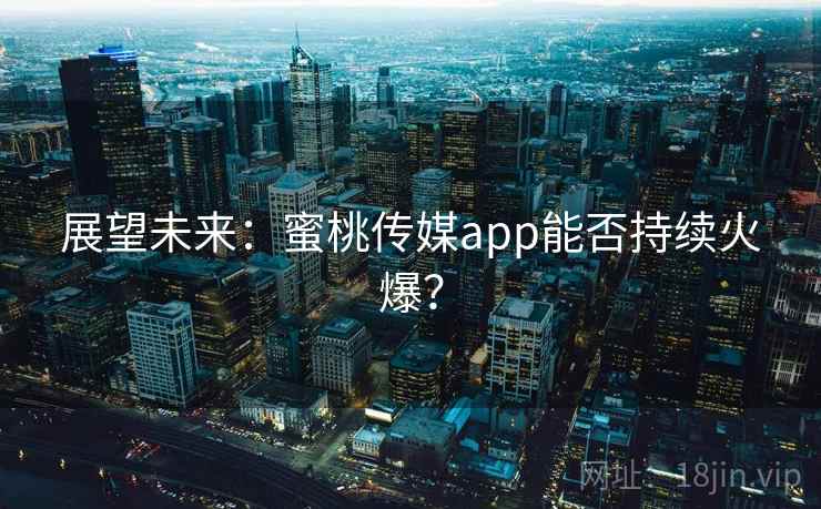 展望未来:蜜桃传媒app能否持续火爆?