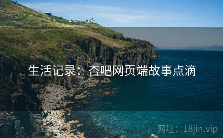 生活记录:杏吧网页端故事点滴