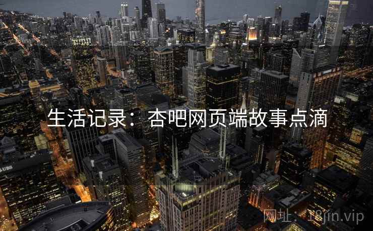 生活记录:杏吧网页端故事点滴