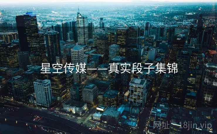 星空传媒——真实段子集锦
