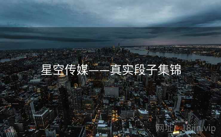 星空传媒——真实段子集锦