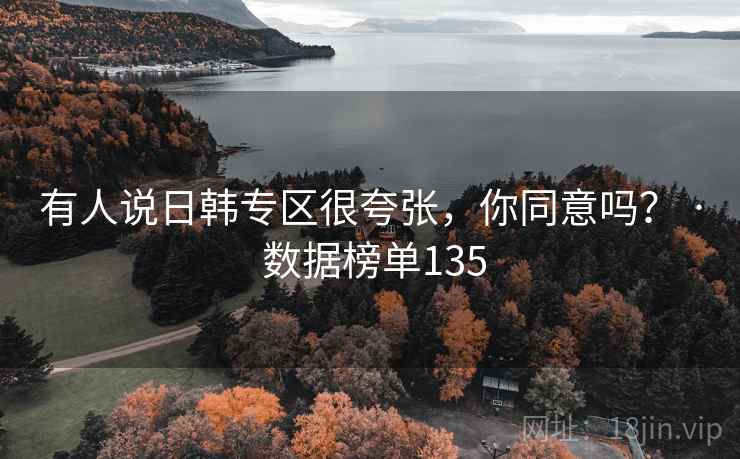 有人说日韩专区很夸张,你同意吗? · 数据榜单135
