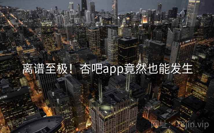 离谱至极!杏吧app竟然也能发生