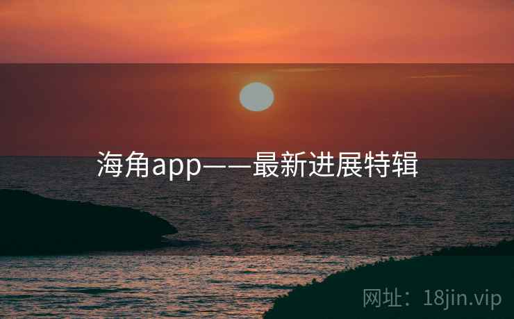 海角app——最新进展特辑