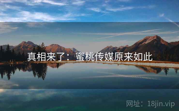 真相来了:蜜桃传媒原来如此