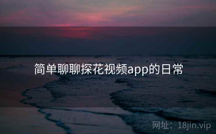 简单聊聊探花视频app的日常