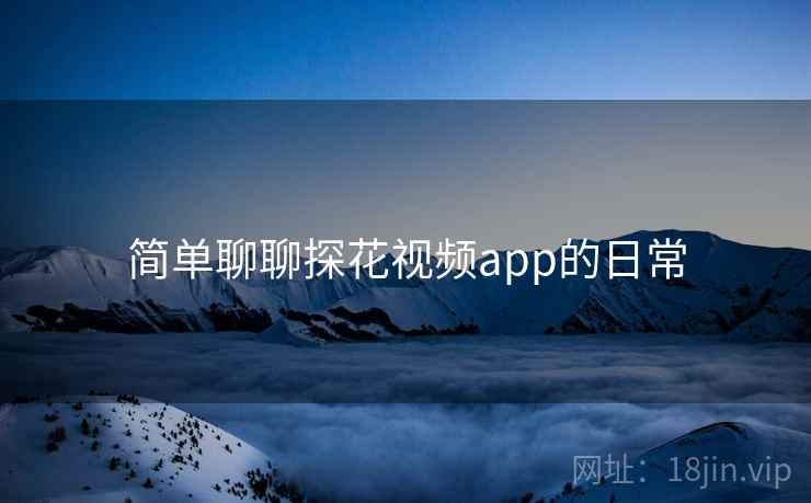 简单聊聊探花视频app的日常