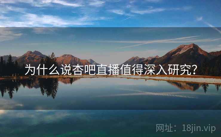 为什么说杏吧直播值得深入研究?