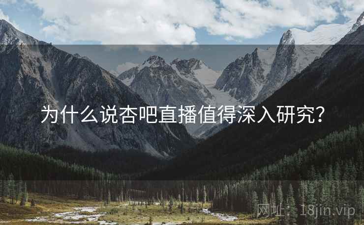 为什么说杏吧直播值得深入研究?