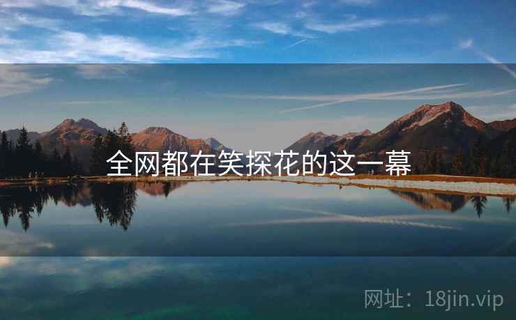 全网都在笑探花的这一幕