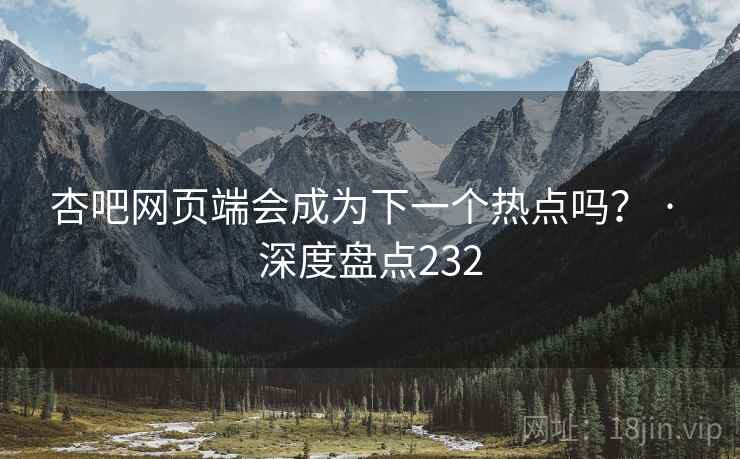 杏吧网页端会成为下一个热点吗? · 深度盘点232