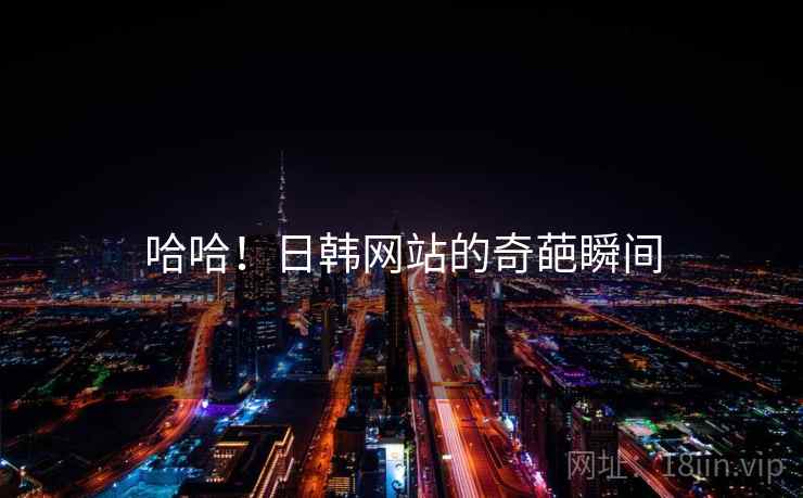 哈哈!日韩网站的奇葩瞬间