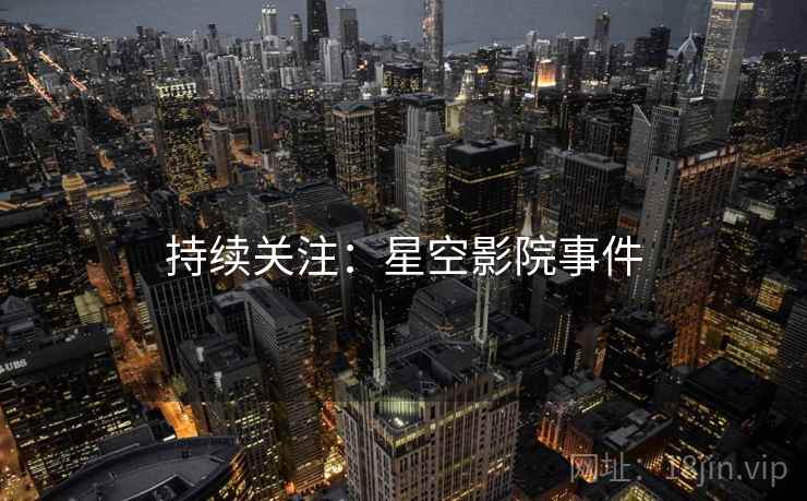 持续关注:星空影院事件