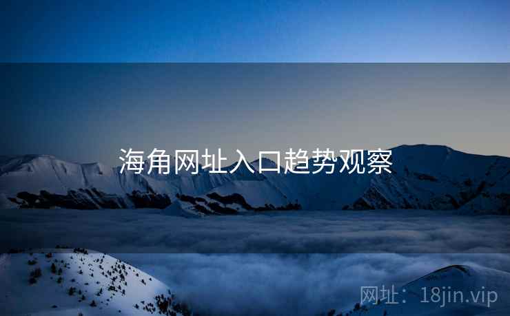 海角网址入口趋势观察