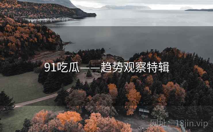 91吃瓜——趋势观察特辑