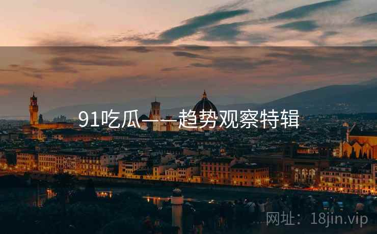 91吃瓜——趋势观察特辑