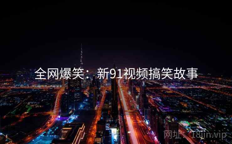 详细阅读:全网爆笑:新91视频搞笑故事 全网爆笑:新91视频搞笑故事