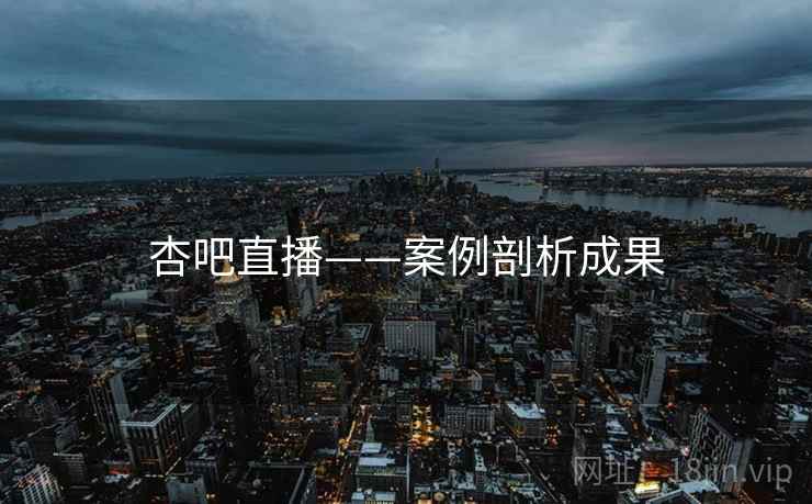 杏吧直播——案例剖析成果