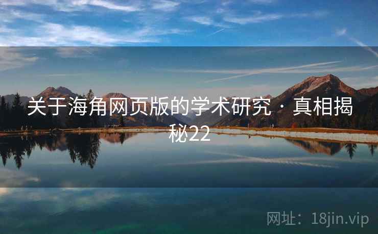 详细阅读:关于海角网页版的学术研究 · 真相揭秘22 关于海角网页版的学术研究 · 真相揭秘22