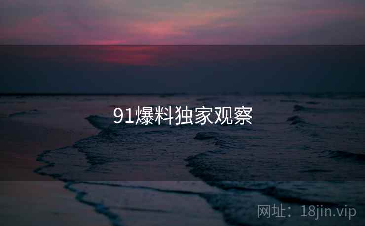 91爆料独家观察
