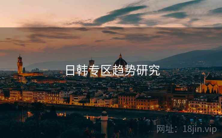 详细阅读:日韩专区趋势研究 日韩专区趋势研究