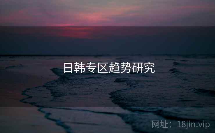 日韩专区趋势研究