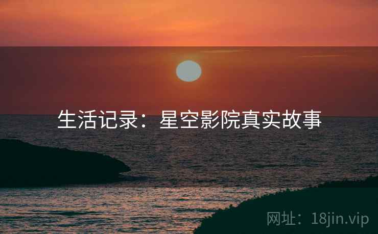 生活记录:星空影院真实故事