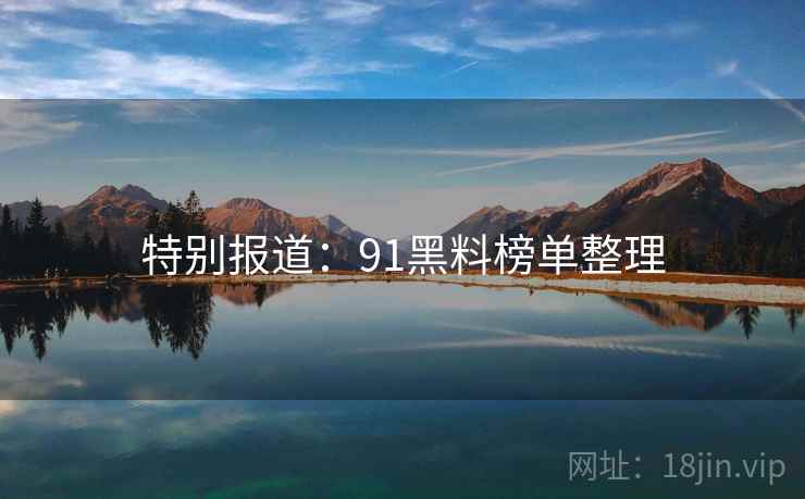 特别报道:91黑料榜单整理